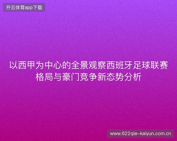 以西甲为中心的全景观察西班牙足球联赛格局与豪门竞争新态势分析