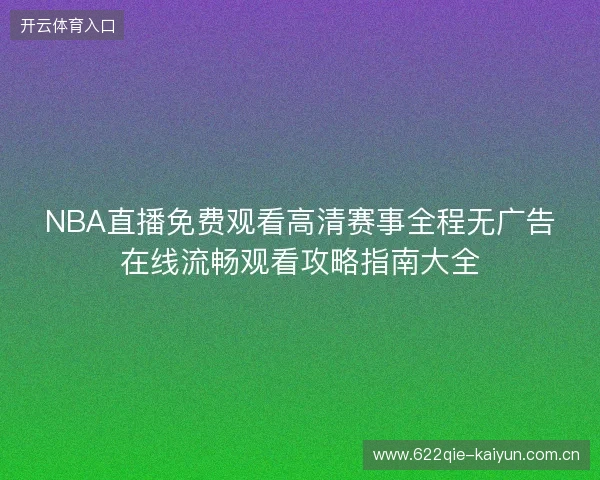 NBA直播免费观看高清赛事全程无广告在线流畅观看攻略指南大全 NBA直播免费观看高清赛事全程无广告在线流畅观看攻略指南大全