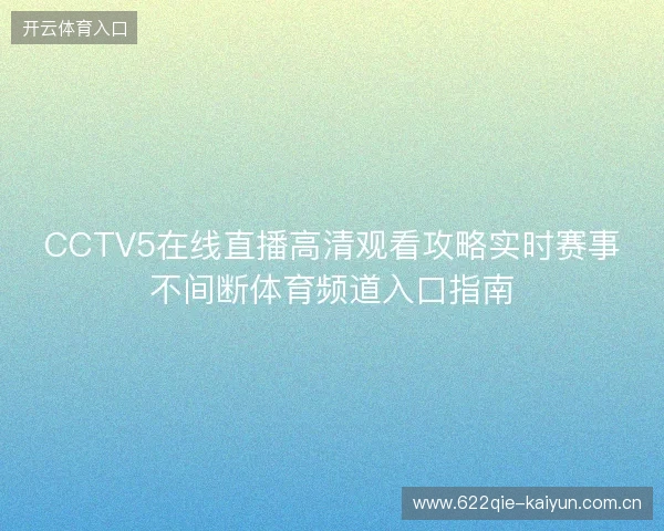 CCTV5在线直播高清观看攻略实时赛事不间断体育频道入口指南