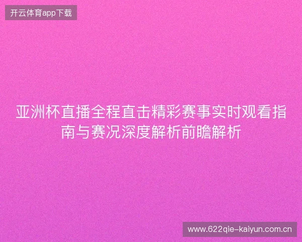亚洲杯直播全程直击精彩赛事实时观看指南与赛况深度解析前瞻解析