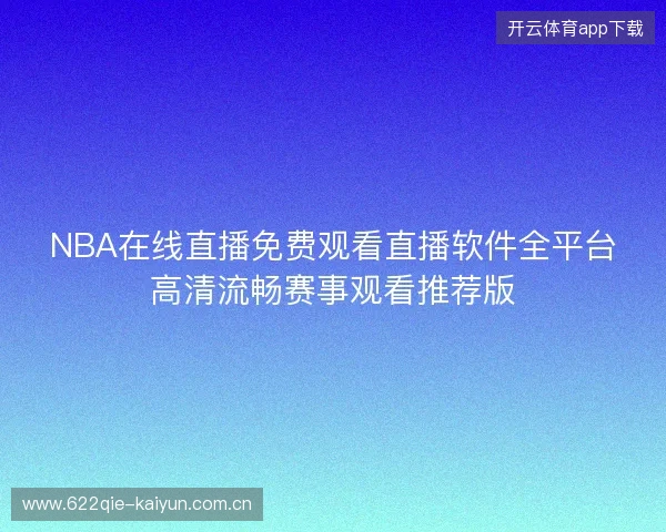 NBA在线直播免费观看直播软件全平台高清流畅赛事观看推荐版