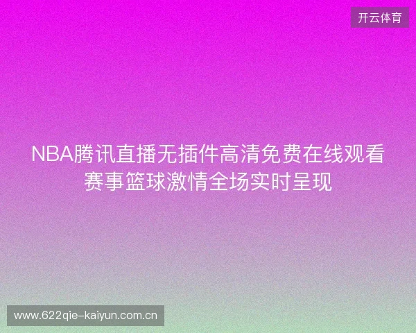NBA腾讯直播无插件高清免费在线观看赛事篮球激情全场实时呈现