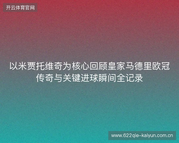 以米贾托维奇为核心回顾皇家马德里欧冠传奇与关键进球瞬间全记录