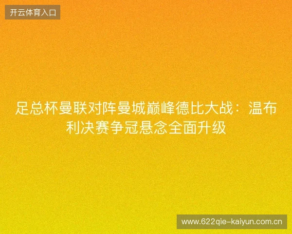 足总杯曼联对阵曼城巅峰德比大战:温布利决赛争冠悬念全面升级 足总杯曼联对阵曼城巅峰德比大战:温布利决赛争冠悬念全面升级