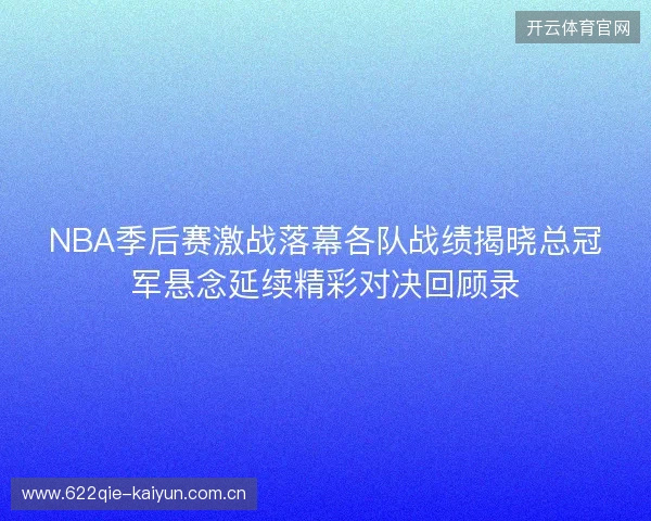 NBA季后赛激战落幕各队战绩揭晓总冠军悬念延续精彩对决回顾录 NBA季后赛激战落幕各队战绩揭晓总冠军悬念延续精彩对决回顾录