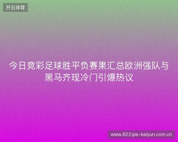 今日竞彩足球胜平负赛果汇总欧洲强队与黑马齐现冷门引爆热议 今日竞彩足球胜平负赛果汇总欧洲强队与黑马齐现冷门引爆热议