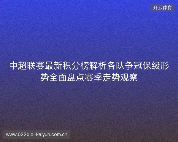 中超联赛最新积分榜解析各队争冠保级形势全面盘点赛季走势观察 中超联赛最新积分榜解析各队争冠保级形势全面盘点赛季走势观察