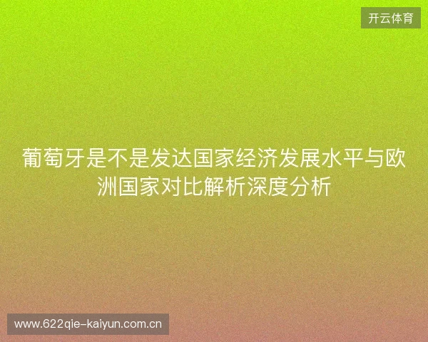 葡萄牙是不是发达国家经济发展水平与欧洲国家对比解析深度分析