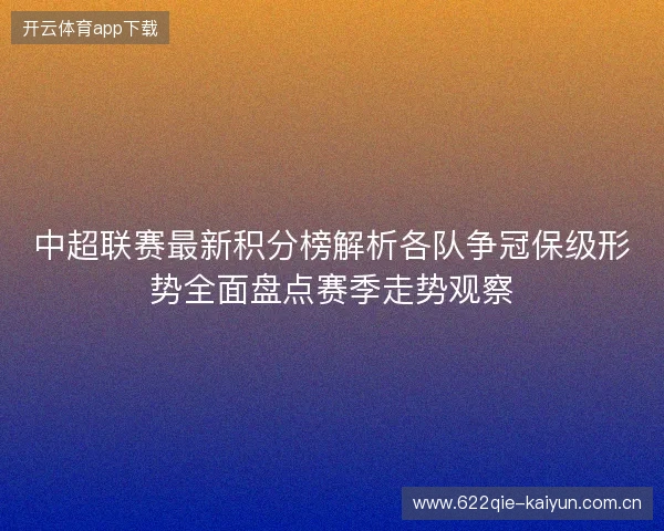 中超联赛最新积分榜解析各队争冠保级形势全面盘点赛季走势观察 中超联赛最新积分榜解析各队争冠保级形势全面盘点赛季走势观察