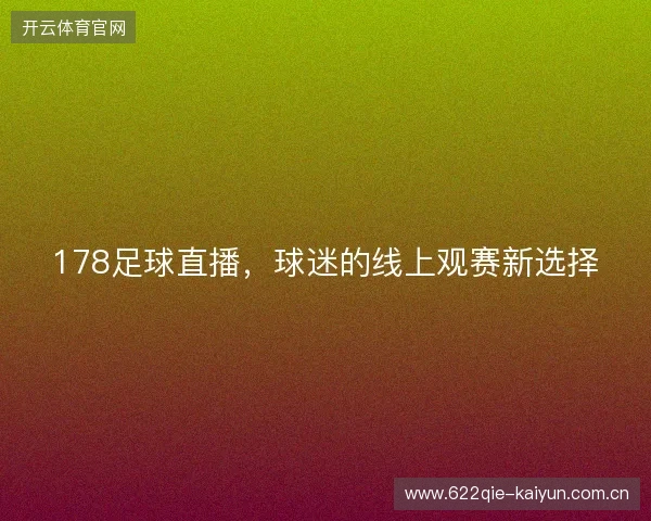 178足球直播,球迷的线上观赛新选择 178足球直播,球迷的线上观赛新选择